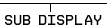 SUB DISPLAY