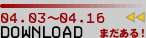04.03�`04.16 DOWNLOAD